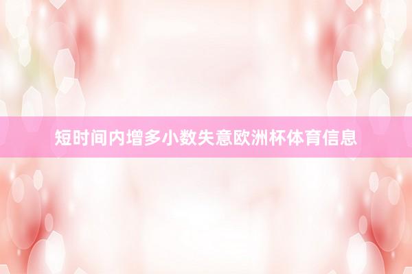 短时间内增多小数失意欧洲杯体育信息