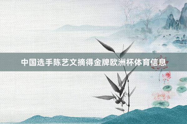 中国选手陈艺文摘得金牌欧洲杯体育信息