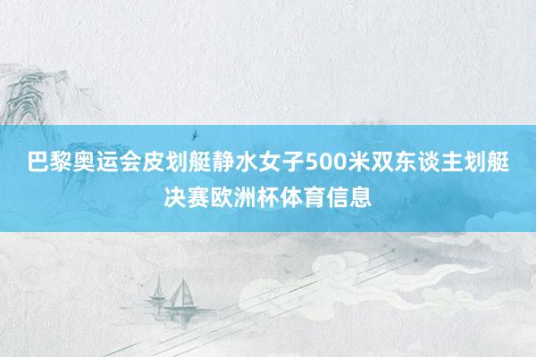 巴黎奥运会皮划艇静水女子500米双东谈主划艇决赛欧洲杯体育信息