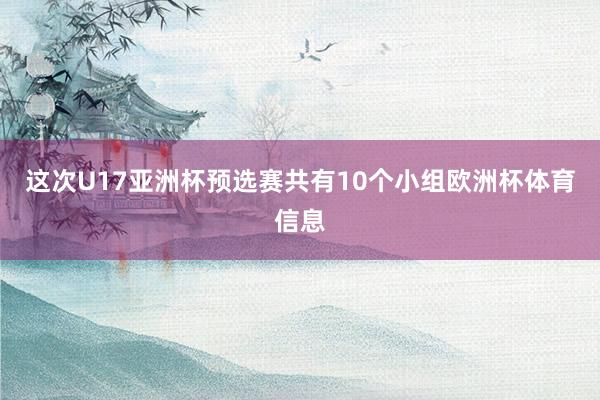 这次U17亚洲杯预选赛共有10个小组欧洲杯体育信息