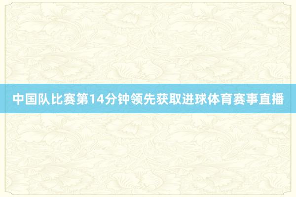 中国队比赛第14分钟领先获取进球体育赛事直播