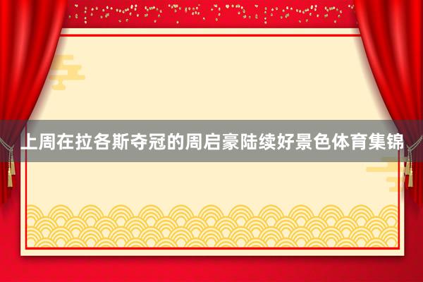 上周在拉各斯夺冠的周启豪陆续好景色体育集锦