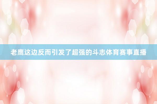 老鹰这边反而引发了超强的斗志体育赛事直播
