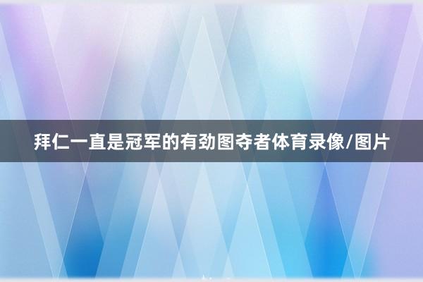 拜仁一直是冠军的有劲图夺者体育录像/图片