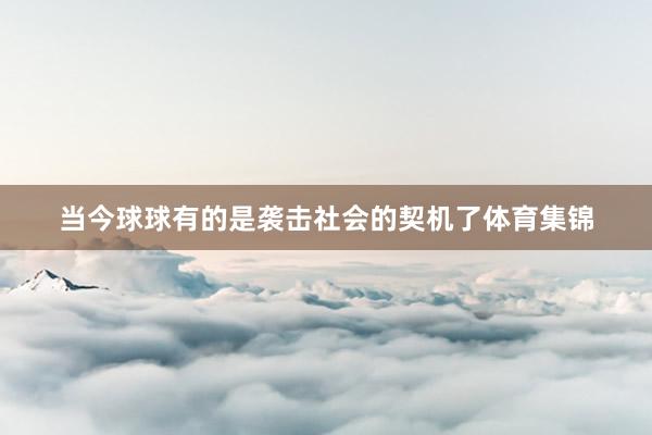 当今球球有的是袭击社会的契机了体育集锦
