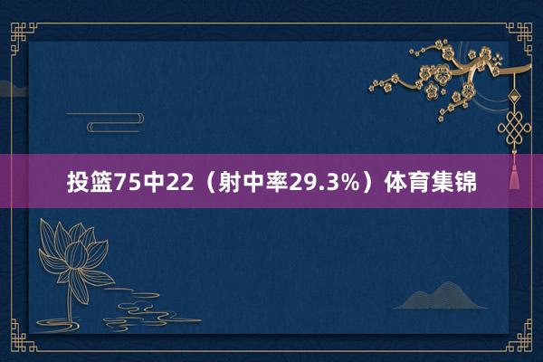投篮75中22（射中率29.3%）体育集锦