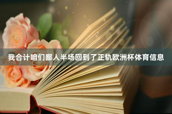 我合计咱们鄙人半场回到了正轨欧洲杯体育信息