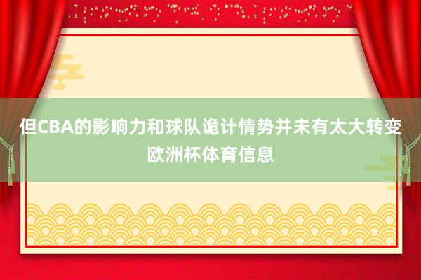 但CBA的影响力和球队诡计情势并未有太大转变欧洲杯体育信息