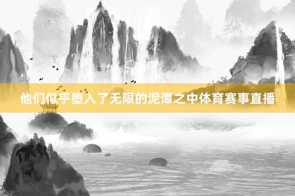 他们似乎堕入了无限的泥潭之中体育赛事直播