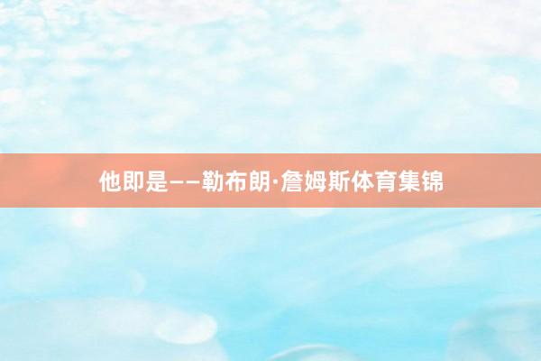 他即是——勒布朗·詹姆斯体育集锦