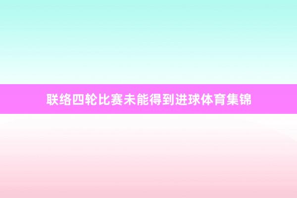 联络四轮比赛未能得到进球体育集锦