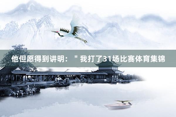 他但愿得到讲明：＂我打了31场比赛体育集锦