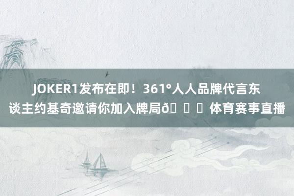 JOKER1发布在即！361°人人品牌代言东谈主约基奇邀请你加入牌局🃏体育赛事直播