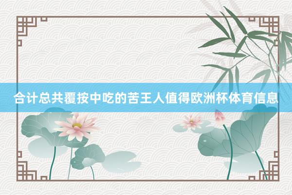 合计总共覆按中吃的苦王人值得欧洲杯体育信息