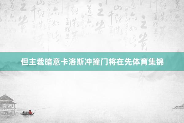 但主裁暗意卡洛斯冲撞门将在先体育集锦