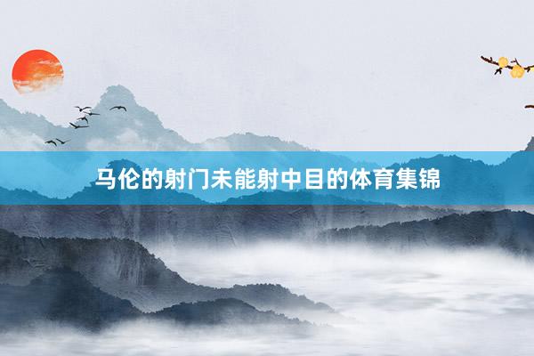 马伦的射门未能射中目的体育集锦