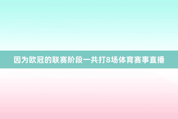 因为欧冠的联赛阶段一共打8场体育赛事直播