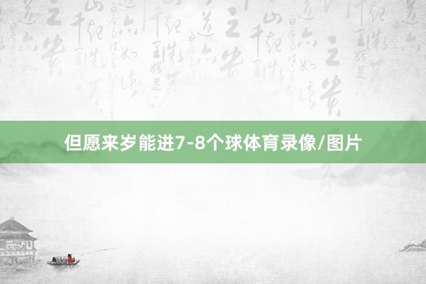 但愿来岁能进7-8个球体育录像/图片