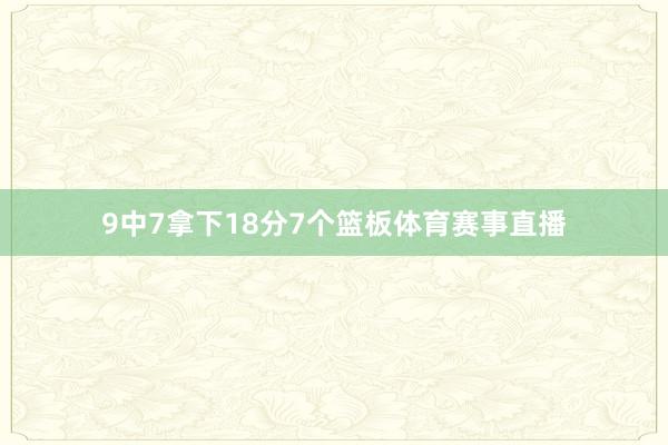 9中7拿下18分7个篮板体育赛事直播