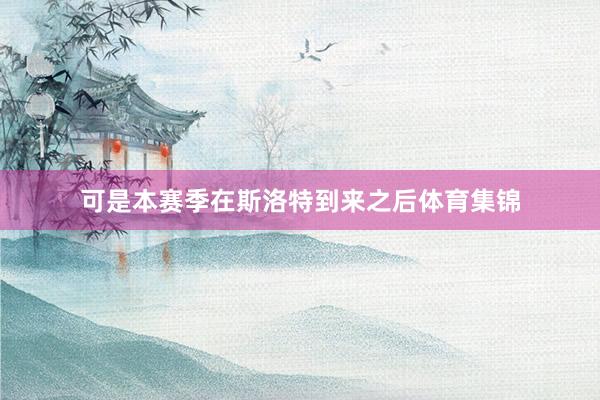 可是本赛季在斯洛特到来之后体育集锦