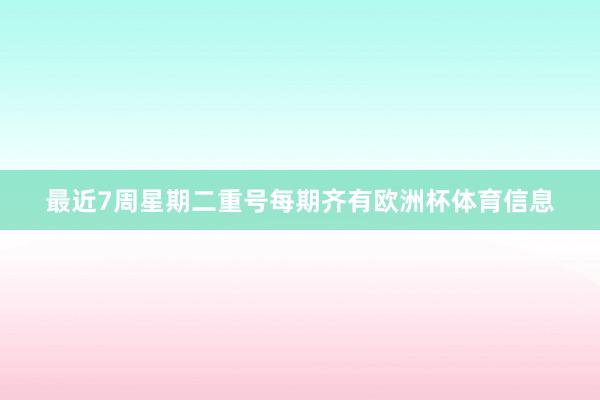 最近7周星期二重号每期齐有欧洲杯体育信息