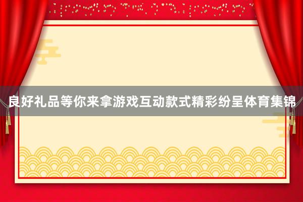 良好礼品等你来拿　　游戏互动款式精彩纷呈体育集锦