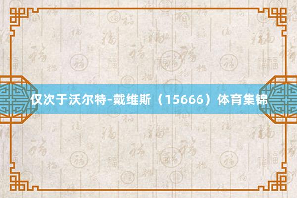 仅次于沃尔特-戴维斯（15666）体育集锦