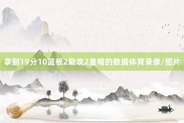 拿到19分10篮板2助攻2盖帽的数据体育录像/图片