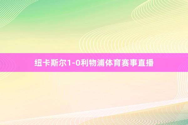 纽卡斯尔1-0利物浦体育赛事直播