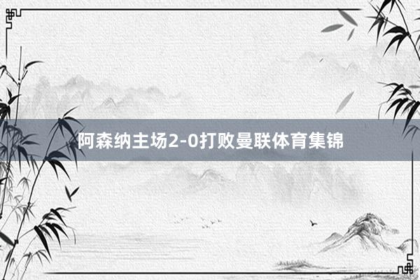 阿森纳主场2-0打败曼联体育集锦