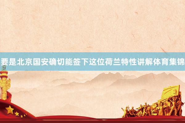 要是北京国安确切能签下这位荷兰特性讲解体育集锦