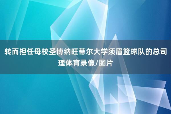 转而担任母校圣博纳旺蒂尔大学须眉篮球队的总司理体育录像/图片