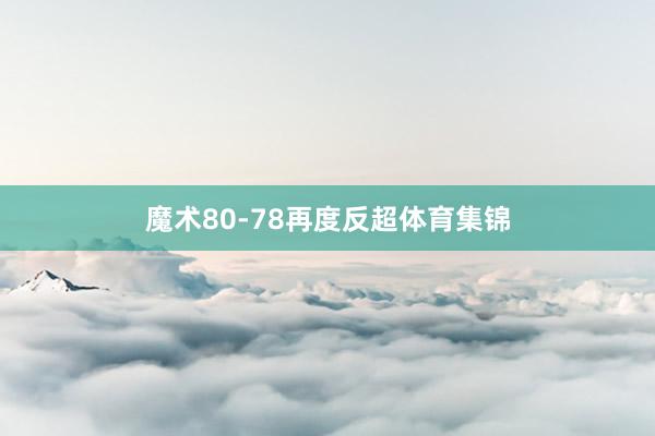 魔术80-78再度反超体育集锦