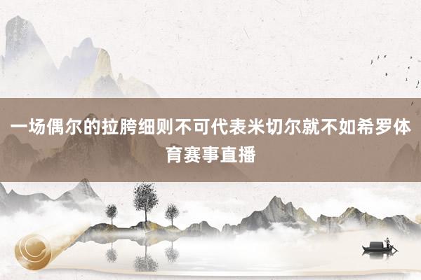一场偶尔的拉胯细则不可代表米切尔就不如希罗体育赛事直播