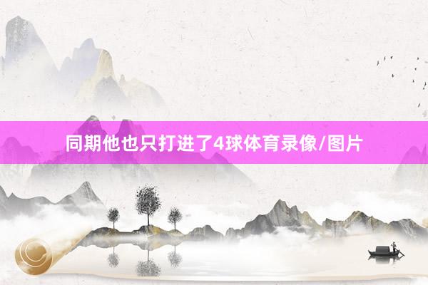 同期他也只打进了4球体育录像/图片