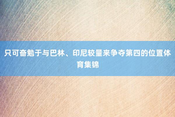 只可奋勉于与巴林、印尼较量来争夺第四的位置体育集锦