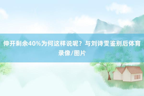 伸开剩余40%为何这样说呢？与刘诗雯鉴别后体育录像/图片
