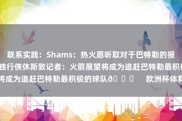 联系实践：Shams：热火愿听取对于巴特勒的报价 后者思去火箭/袼褙/独行侠休斯敦记者：火箭展望将成为追赶巴特勒最积极的球队👀    欧洲杯体育信息