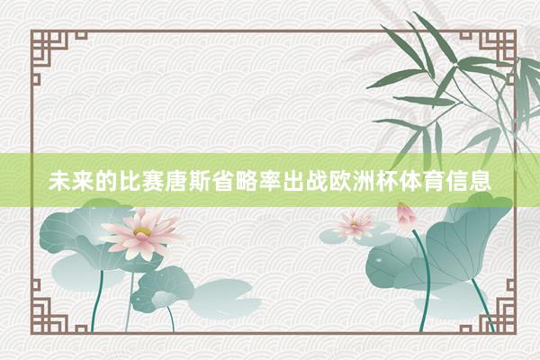 未来的比赛唐斯省略率出战欧洲杯体育信息
