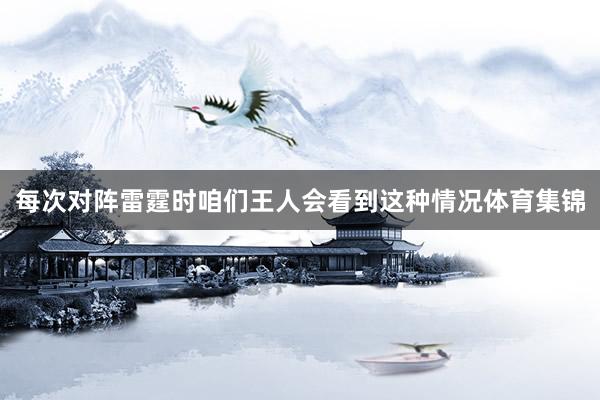 每次对阵雷霆时咱们王人会看到这种情况体育集锦