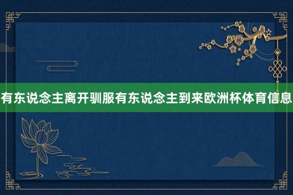 有东说念主离开驯服有东说念主到来欧洲杯体育信息