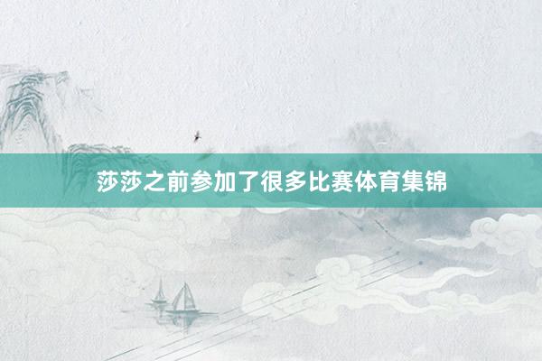 莎莎之前参加了很多比赛体育集锦
