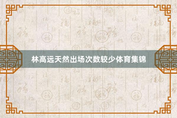 林高远天然出场次数较少体育集锦