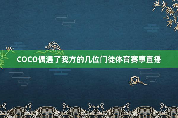 COCO偶遇了我方的几位门徒体育赛事直播
