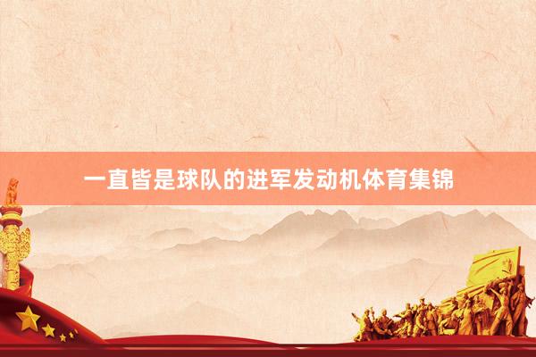 一直皆是球队的进军发动机体育集锦