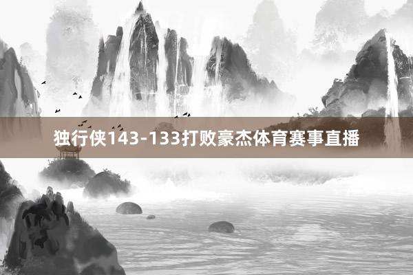 独行侠143-133打败豪杰体育赛事直播