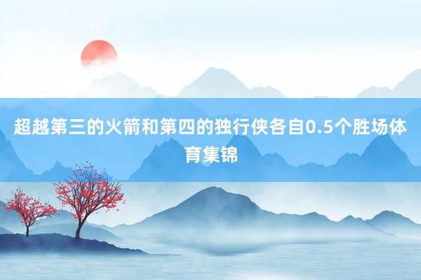 超越第三的火箭和第四的独行侠各自0.5个胜场体育集锦
