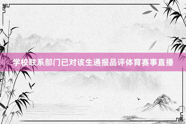 学校联系部门已对该生通报品评体育赛事直播