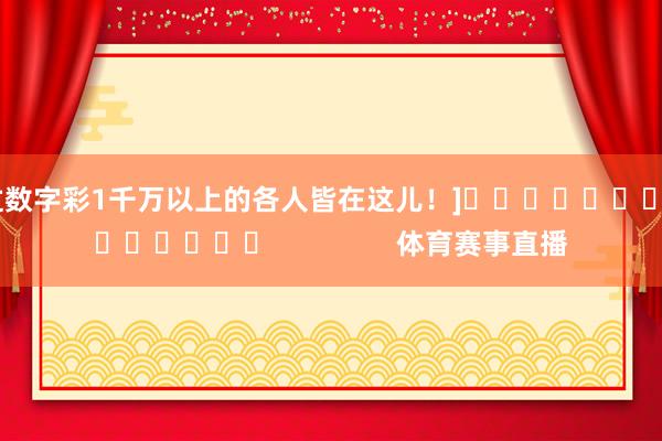 中过数字彩1千万以上的各人皆在这儿！]															                体育赛事直播