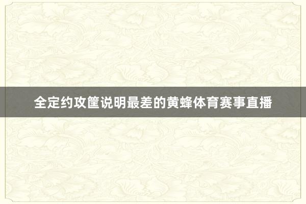 全定约攻筐说明最差的黄蜂体育赛事直播